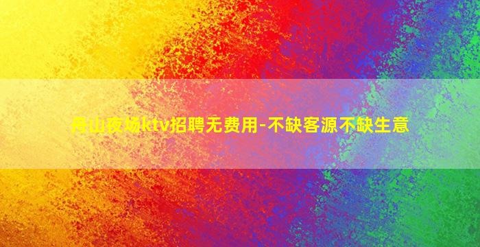 舟山夜场ktv招聘无费用-不缺客源不缺生意
